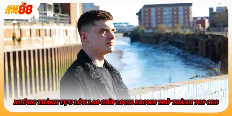 Những thành tựu lớn lao giúp Louis Brown trở thành TOP CEO